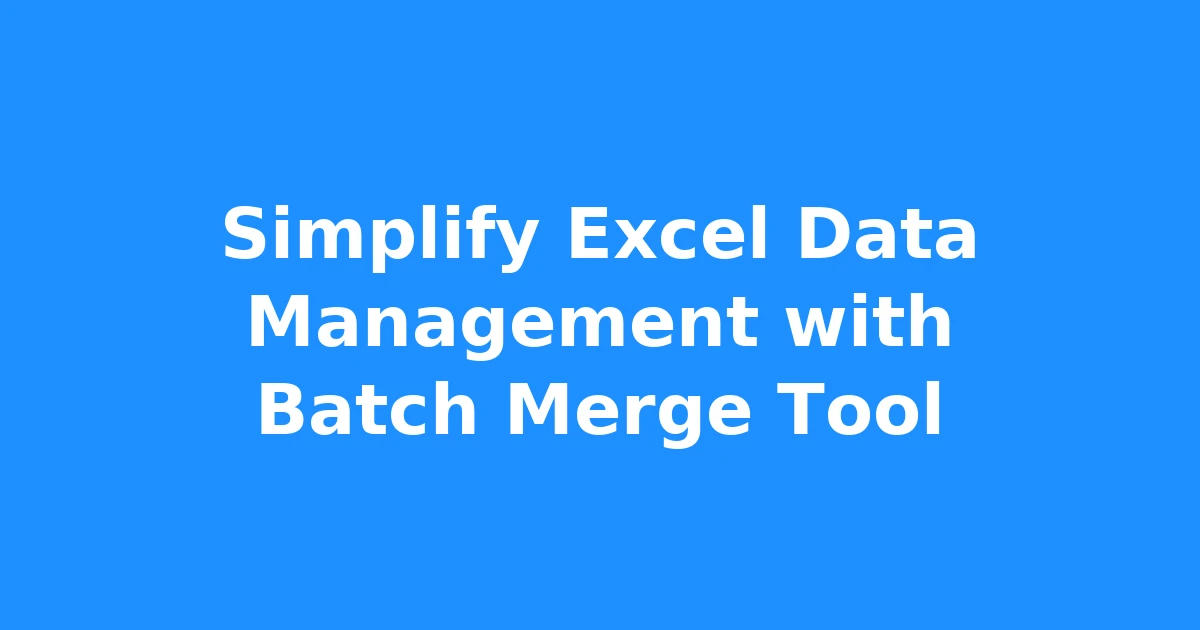 Simplify Excel Data Management with Batch Merge Tool