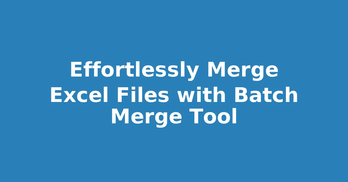 Effortlessly Merge Excel Files with Batch Merge Tool