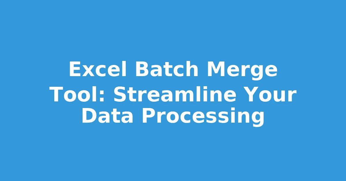 Excel Batch Merge Tool: Streamline Your Data Processing