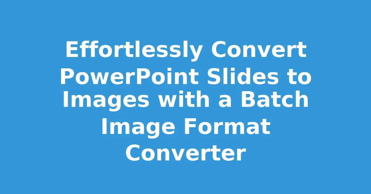 Effortlessly Convert PowerPoint Slides to Images with a Batch Image Format Converter