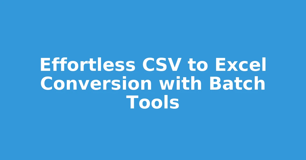 Effortless CSV to Excel Conversion with Batch Tools