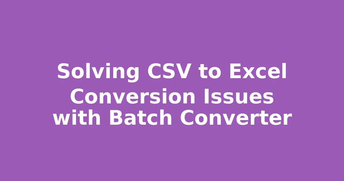Solving CSV to Excel Conversion Issues with Batch Converter