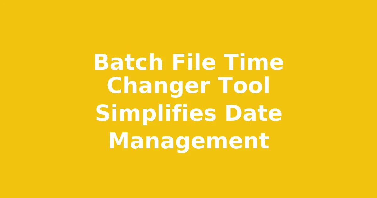 Batch File Time Changer Tool Simplifies Date Management
