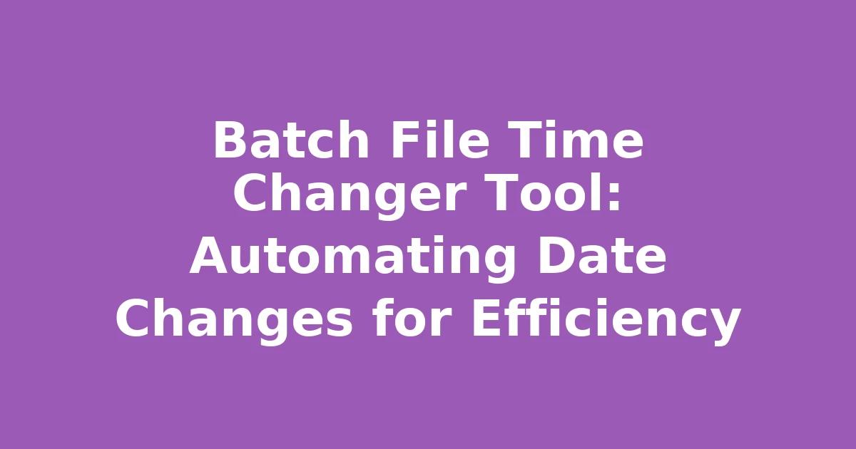 Batch File Time Changer Tool: Automating Date Changes for Efficiency