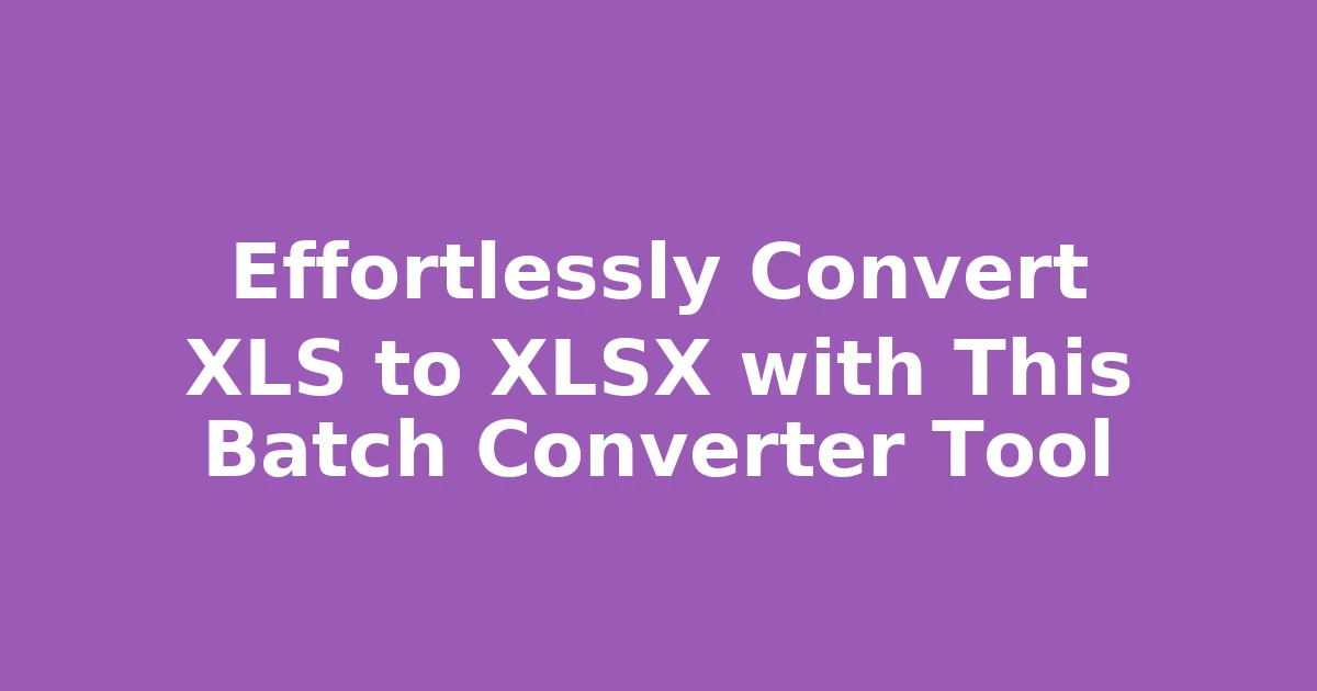Effortlessly Convert XLS to XLSX with This Batch Converter Tool