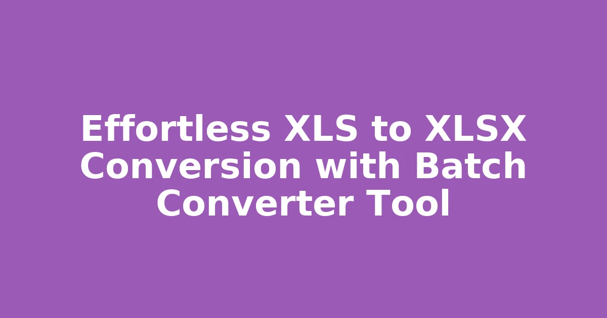 Effortless XLS to XLSX Conversion with Batch Converter Tool