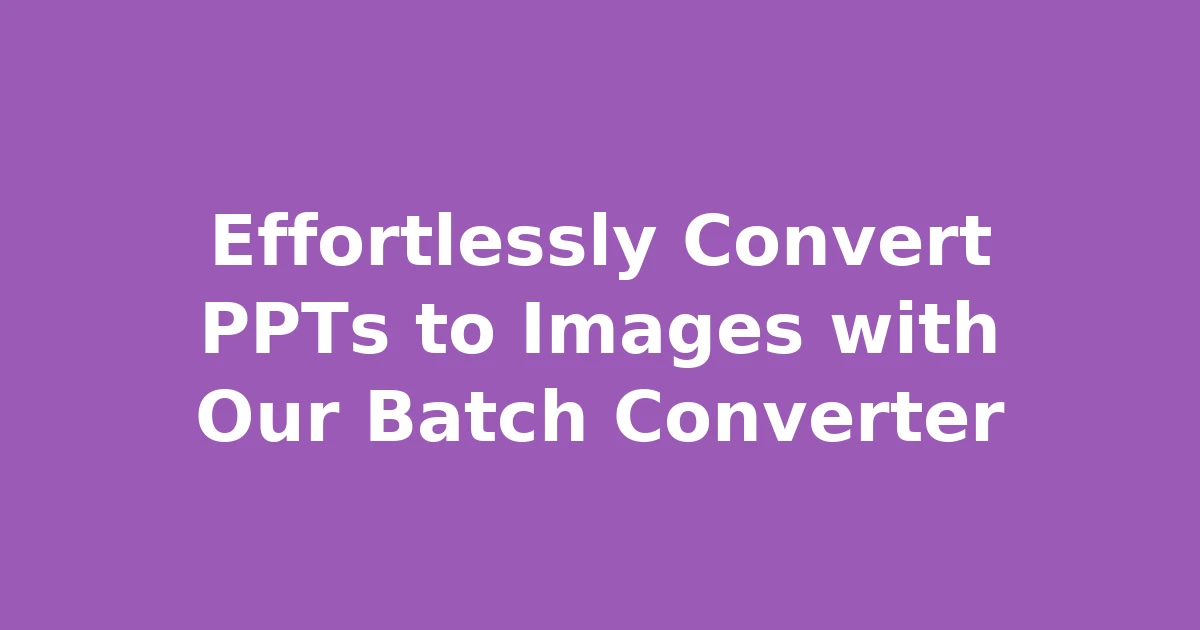 Effortlessly Convert PPTs to Images with Our Batch Converter