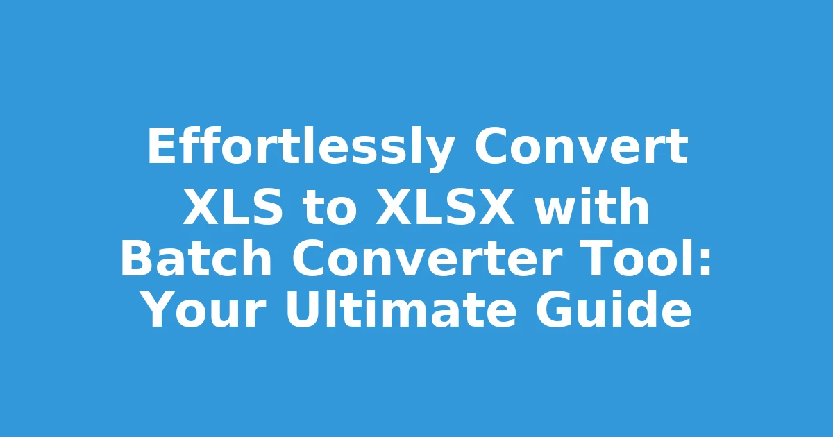 Effortlessly Convert XLS to XLSX with Batch Converter Tool: Your Ultimate Guide