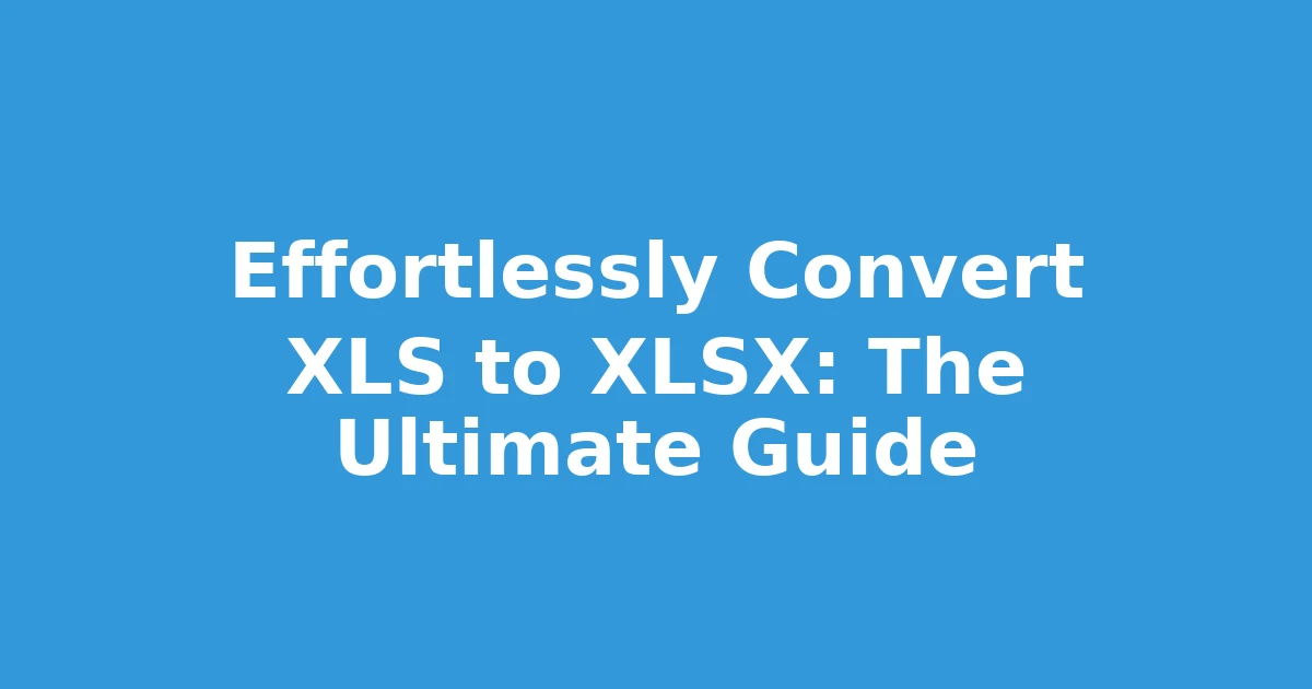 Effortlessly Convert XLS to XLSX: The Ultimate Guide