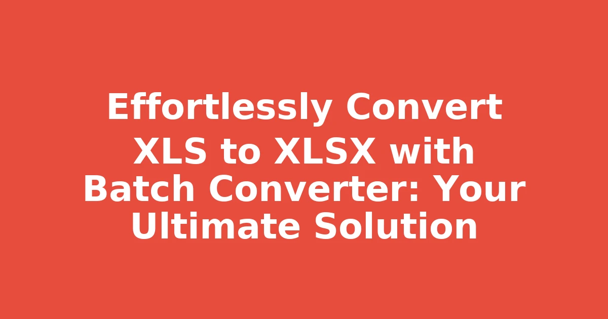 Effortlessly Convert XLS to XLSX with Batch Converter: Your Ultimate Solution