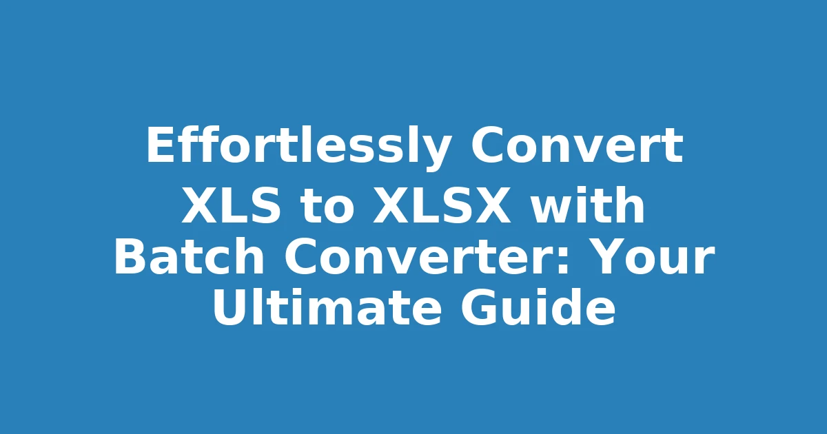 Effortlessly Convert XLS to XLSX with Batch Converter: Your Ultimate Guide